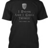 I Drink And I Grill Things That'S What I Do Shirt