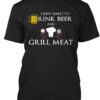I Just Want To Drink Beer And Grill Meat Shirt