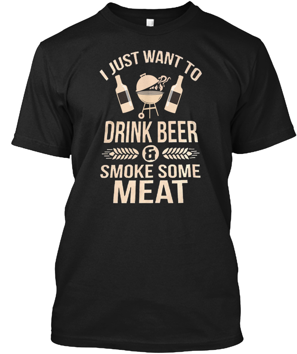 I Just Want To Drink Beer And Smoke Some Meat Shirt