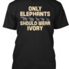 Only Elephants Should Wear Ivory Shirt