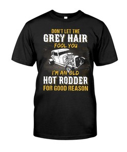 Hot Rod Shirt, Don'T Let The Grey Hair Fool You I'M An Old Hot Rodders For Good Reason, American Hot Rod Garege