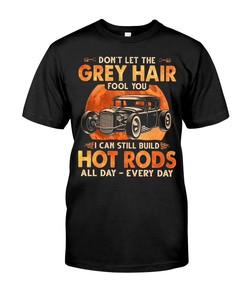 Hot Rod Shirt, Grey Hair Still Build Hot Rods All Day - Every Day, Vintage Nostalgic Gift