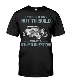 Hot Rod Shirt, To Build Or Not To Build What A Stupid Question!, Father'S Day Gift