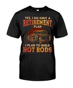 Hot Rod Shirt, Yes I Do Have A Retirement Plan I Plan To Build Hot Rods All Day Everyday Gifts For Hot Rod Lovers,