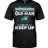 I Know I Go Snowboarding Like An Old Man Try To Keep Up, Hoodie Sweatshirt Shirt Gifts For Snowboarder Fans