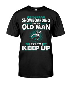 I Know I Go Snowboarding Like An Old Man Try To Keep Up, Hoodie Sweatshirt Shirt Gifts For Snowboarder Fans