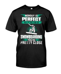 Nobody Is Perfect But If You Can Go Snowboarding You'Re Pretty Close T-Shirt, Snowboarding Graphic Tees, Sport Shirts