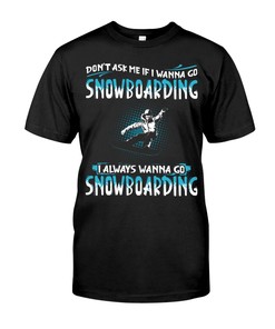Snowboarding Shirt - Don'T Ask Me If I Wanna Go Snowboarding I Always Wanna Go Snowboarding Gift Love Sports