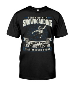 Snowboarding Shirt - I Grew Up With Snowboarding To Save Time Let'S Just Assume That I'M Never Wrong Unisex T-Shirt