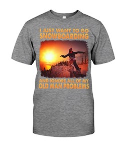 Snowboarding Shirt - I Just Want To Go Snowboarding And Ignore All Of My Old Man Problems Gifts For Snowboaders Love
