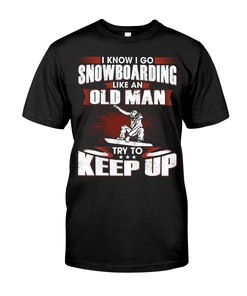 Snowboarding Shirt - I Know I Go Like An Old Man Try To Keep Up, Mountain T-Shirts, Unisex Sweater Hoodie
