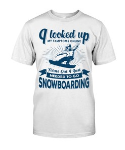 Snowboarding Shirt - I Looked Up My Symptoms Online Turns Out I Just Needed To Go Snowboarding, Snowboarding Graphic Tee