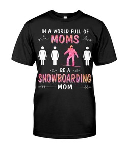 Snowboarding Shirt - In A World Full Of Moms Be A Snowboarding Mom, Unisex T-Shirt Sweater Hoodie
