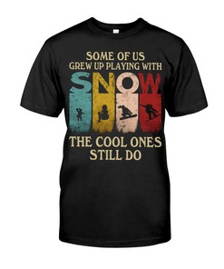 Snowboarding Shirt - Some Of Us Grew Up Playing With Snowboarding The Cool Ones Still Do,Snowboarding Gifts For Fans