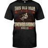 Snowboarding Shirt - This Old Man Has Got Mad Snowboarding Skils, Unisex T-Shirt Sweater Hoodie