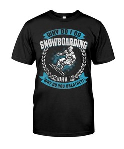 Snowboarding Shirt - Why Do I Go Snowboarding Uh... Why Do You Breathe?, Snowboarding Graphic Tees, Sport Shirts