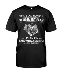 Snowboarding Shirt - Yes, I Do Have A Retirement Plan I Plan On Snowboarding All Day - Every Day