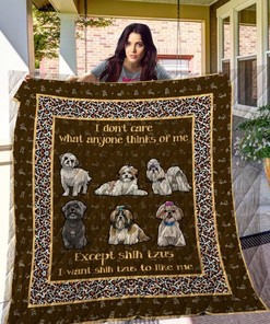 I Don't Care What Anyone Thinks Of Me Except Shih Tzus I Want Shih Tzu Like To Me Quilt Blanket