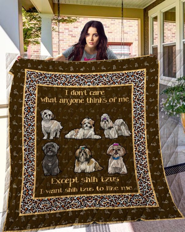 I Don't Care What Anyone Thinks Of Me Except Shih Tzus I Want Shih Tzu Like To Me Quilt Blanket