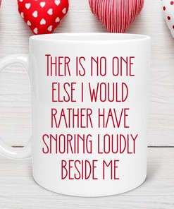 Funny Husband Valentine's Day Mug - There is No One Else I Would Rather Have Snoring Loudly Beside Me Cup