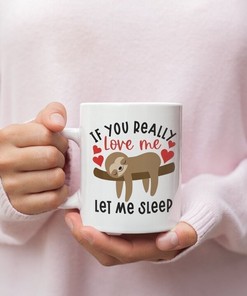 Funny Valentine Mug: If You Really Love Me Let Me Sleep Sloth Mug