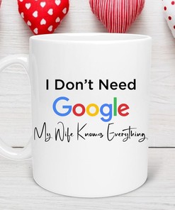 I Don't Need Google My Wife Knows Everything Valentine's Day Mug for Husband - Romantic Love Quote Cup