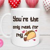 Only Meat For My Taco Mug, Funny Valentines Day Gift for Him with Love Quotes