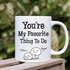 You're My Favorite Thing To Do Funny Coffee Mug Idea - Personalized Valentines Day Gift for Boyfriend